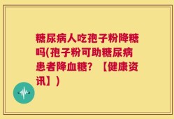 糖尿病人吃孢子粉降糖吗(孢子粉可助糖尿病患者降血糖？【健康资讯】)
