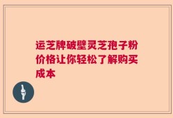 运芝牌破壁灵芝孢子粉价格让你轻松了解购买成本