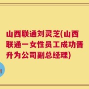 山西联通刘灵芝(山西联通一女性员工成功晋升为公司副总经理)