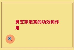 灵芝芽泡茶的功效和作用