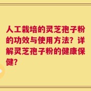 人工栽培的灵芝孢子粉的功效与使用方法？详解灵芝孢子粉的健康保健？