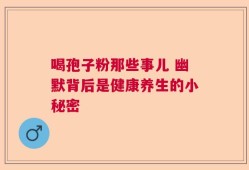 喝孢子粉那些事儿 幽默背后是健康养生的小秘密