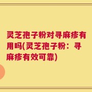灵芝孢子粉对寻麻疹有用吗(灵芝孢子粉：寻麻疹有效可靠)