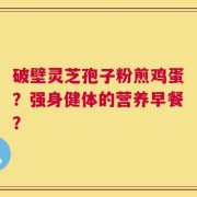 破壁灵芝孢子粉煎鸡蛋？强身健体的营养早餐？