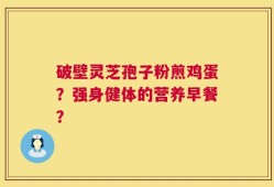 破壁灵芝孢子粉煎鸡蛋？强身健体的营养早餐？