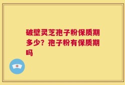破壁灵芝孢子粉保质期多少？孢子粉有保质期吗