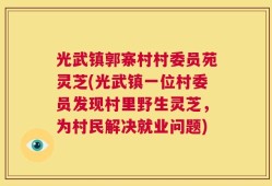 光武镇郭寨村村委员苑灵芝(光武镇一位村委员发现村里野生灵芝，为村民解决就业问题)