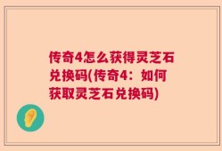 传奇4怎么获得灵芝石兑换码(传奇4：如何获取灵芝石兑换码)