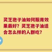 灵芝孢子油如何服用效果最好？灵芝孢子油适合怎么样的人群吃？