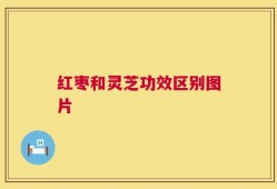 红枣和灵芝功效区别图片