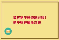 灵芝孢子粉炮制过程？孢子粉种植全过程