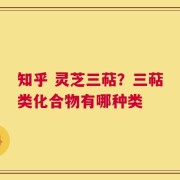 知乎 灵芝三萜？三萜类化合物有哪种类