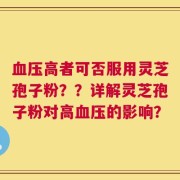 血压高者可否服用灵芝孢子粉？？详解灵芝孢子粉对高血压的影响？