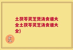 土茯苓灵芝煲汤食谱大全土茯苓灵芝汤食谱大全)