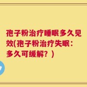 孢子粉治疗睡眠多久见效(孢子粉治疗失眠：多久可缓解？)