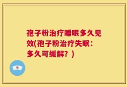 孢子粉治疗睡眠多久见效(孢子粉治疗失眠：多久可缓解？)
