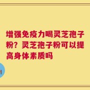 增强免疫力喝灵芝孢子粉？灵芝孢子粉可以提高身体素质吗