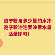 孢子粉用多少量的水冲孢子粉冲泡要注意水量，适量即可)