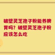 破壁灵芝孢子粉能养脾胃吗？破壁灵芝孢子粉应该怎么吃