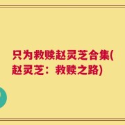 只为救赎赵灵芝合集(赵灵芝：救赎之路)