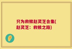 只为救赎赵灵芝合集(赵灵芝：救赎之路)