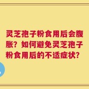 灵芝孢子粉食用后会腹胀？如何避免灵芝孢子粉食用后的不适症状？