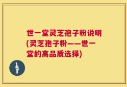 世一堂灵芝孢子粉说明(灵芝孢子粉——世一堂的高品质选择)