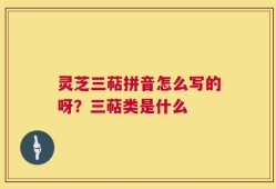 灵芝三萜拼音怎么写的呀？三萜类是什么