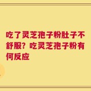 吃了灵芝孢子粉肚子不舒服？吃灵芝孢子粉有何反应