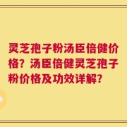 灵芝孢子粉汤臣倍健价格？汤臣倍健灵芝孢子粉价格及功效详解？