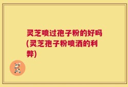 灵芝喷过孢子粉的好吗(灵芝孢子粉喷洒的利弊)
