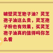 破壁灵芝狍子油？灵芝孢子油这么贵，灵芝孢子粉也有效果，买灵芝孢子油真的值得吗你怎么看