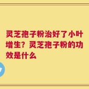 灵芝孢子粉治好了小叶增生？灵芝孢子粉的功效是什么