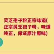 灵芝孢子粉正宗味道(正宗灵芝孢子粉，味道纯正，保证原汁原味)