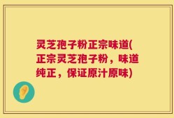 灵芝孢子粉正宗味道(正宗灵芝孢子粉，味道纯正，保证原汁原味)