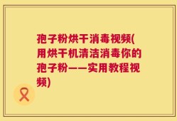 孢子粉烘干消毒视频(用烘干机清洁消毒你的孢子粉——实用教程视频)