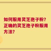 如何服用灵芝孢子粉？正确的灵芝孢子粉服用方法？