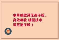 本草破壁灵芝孢子粉_高效吸收 破壁技术 灵芝孢子粉 )
