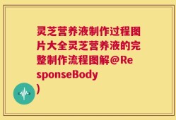 灵芝营养液制作过程图片大全灵芝营养液的完整制作流程图解@ResponseBody)