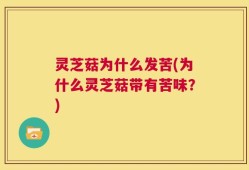 灵芝菇为什么发苦(为什么灵芝菇带有苦味？)
