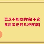 灵芝不能吃的病(不宜食用灵芝的几种疾病)