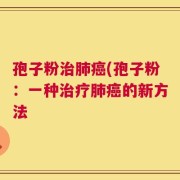 孢子粉治肺癌(孢子粉：一种治疗肺癌的新方法