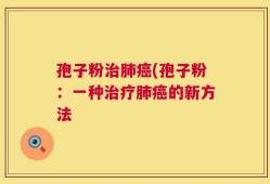孢子粉治肺癌(孢子粉：一种治疗肺癌的新方法