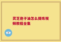 灵芝孢子油怎么提炼视频教程全集