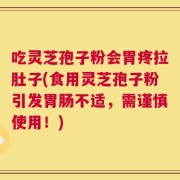 吃灵芝孢子粉会胃疼拉肚子(食用灵芝孢子粉引发胃肠不适，需谨慎使用！)