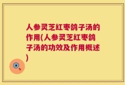 人参灵芝红枣鸽子汤的作用(人参灵芝红枣鸽子汤的功效及作用概述)