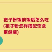 孢子粉饭前饭后怎么吃(孢子粉怎样搭配饮食更健康)