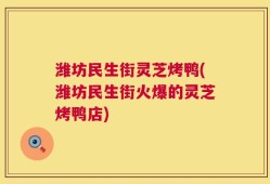 潍坊民生街灵芝烤鸭(潍坊民生街火爆的灵芝烤鸭店)
