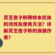灵芝孢子粉降桥本抗体的功效及使用方法？详解灵芝孢子粉的保健作用？