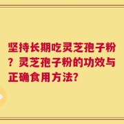 坚持长期吃灵芝孢子粉？灵芝孢子粉的功效与正确食用方法？